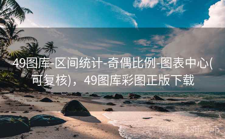 49图库-区间统计-奇偶比例-图表中心(可复核)，49图库彩图正版下载