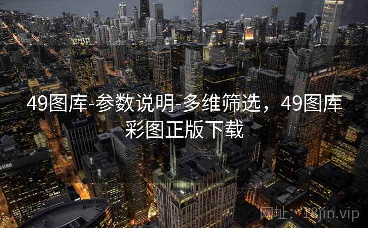 49图库-参数说明-多维筛选,49图库彩图正版下载 49图库-参数说明-多维筛选,49图库彩图正版下载
