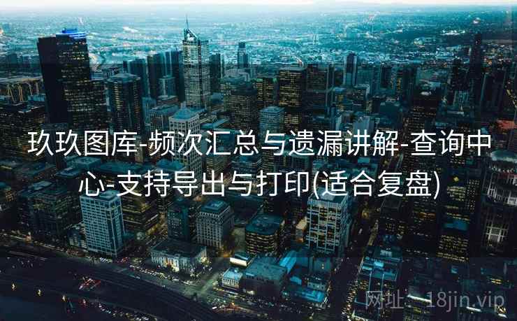 玖玖图库-频次汇总与遗漏讲解-查询中心-支持导出与打印(适合复盘)