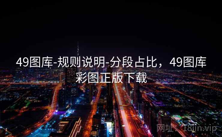 49图库-规则说明-分段占比，49图库彩图正版下载