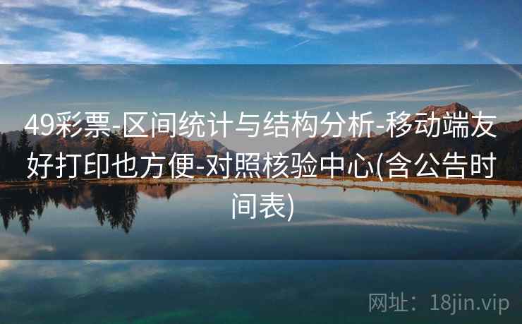 49彩票-区间统计与结构分析-移动端友好打印也方便-对照核验中心(含公告时间表)