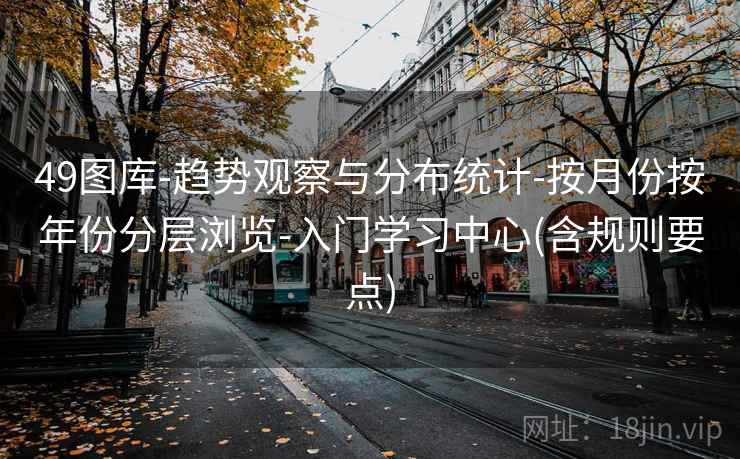 49图库-趋势观察与分布统计-按月份按年份分层浏览-入门学习中心(含规则要点)