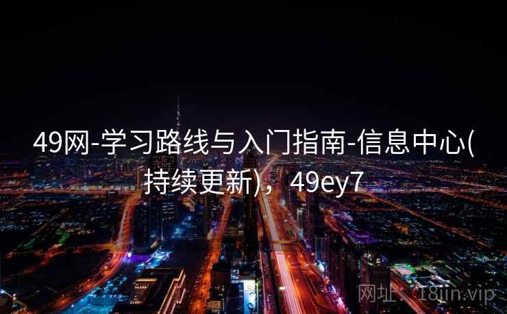 49网-学习路线与入门指南-信息中心(持续更新)，49ey7