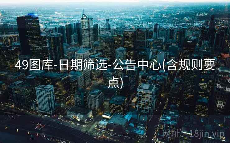 49图库-日期筛选-公告中心(含规则要点) 49图库-日期筛选-公告中心(含规则要点)