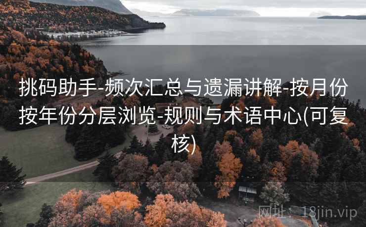 挑码助手-频次汇总与遗漏讲解-按月份按年份分层浏览-规则与术语中心(可复核) 挑码助手-频次汇总与遗漏讲解-按月份按年份分层浏览-规则与术语中心(可复核)