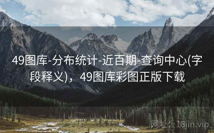 49图库-分布统计-近百期-查询中心(字段释义),49图库彩图正版下载 49图库-分布统计-近百期-查询中心(字段释义),49图库彩图正版下载