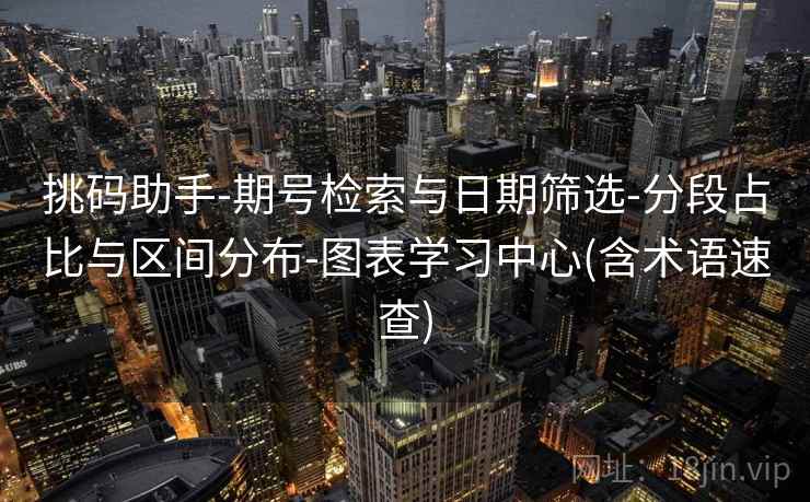 挑码助手-期号检索与日期筛选-分段占比与区间分布-图表学习中心(含术语速查) 挑码助手-期号检索与日期筛选-分段占比与区间分布-图表学习中心(含术语速查)