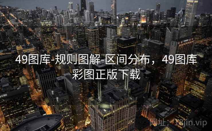 49图库-规则图解-区间分布,49图库彩图正版下载 49图库-规则图解-区间分布,49图库彩图正版下载